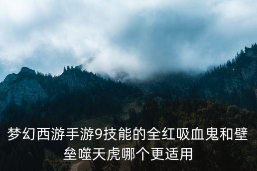 梦幻手游噬天虎套装怎么样，梦幻西游手游9技能的全红吸血鬼和壁垒噬天虎哪个更适用