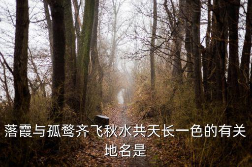 落霞与孤鹜齐飞秋水共天长一色的有关地名是