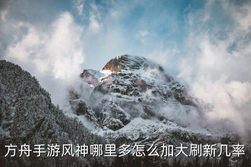 方舟手游红色方舟怎么到达雪地，方舟手游风神哪里多怎么加大刷新几率