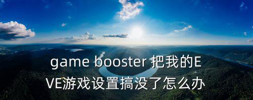 game booster 把我的EVE游戏设置搞没了怎么办