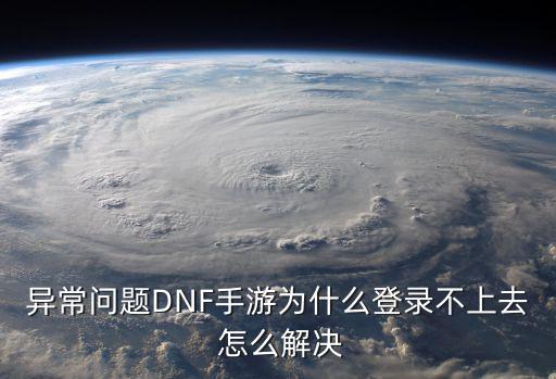 异常问题DNF手游为什么登录不上去 怎么解决
