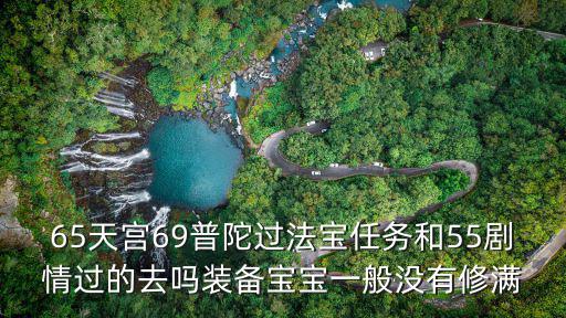 65天宫69普陀过法宝任务和55剧情过的去吗装备宝宝一般没有修满