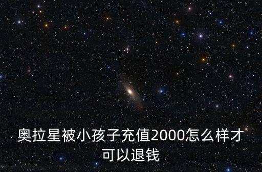 奥拉星被小孩子充值2000怎么样才可以退钱