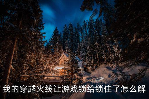 我的穿越火线让游戏锁给锁住了怎么解