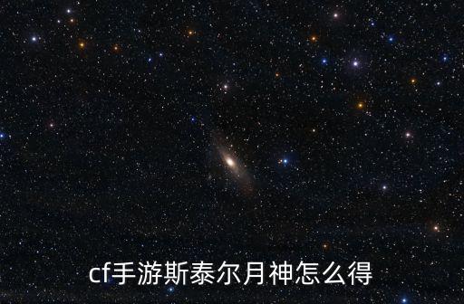 cf手游斯泰尔月神怎么得