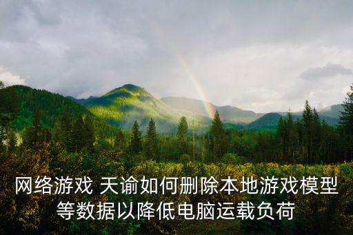 网络游戏 天谕如何删除本地游戏模型等数据以降低电脑运载负荷