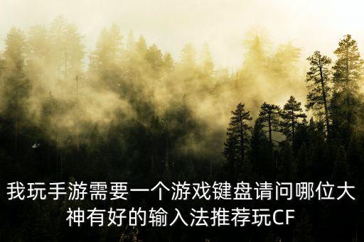 我玩手游需要一个游戏键盘请问哪位大神有好的输入法推荐玩CF