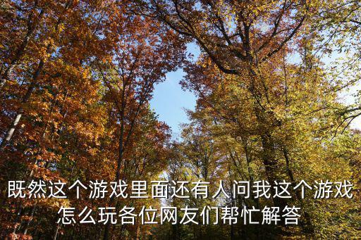 既然这个游戏里面还有人问我这个游戏怎么玩各位网友们帮忙解答