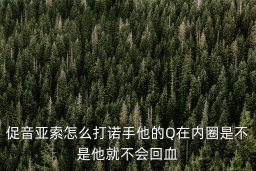 促音亚索怎么打诺手他的Q在内圈是不是他就不会回血