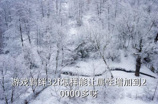 游戏羁绊32f怎样能让属性增加到20000多呀