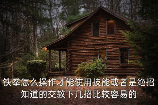 铁拳怎么操作才能使用技能或者是绝招知道的交教下几招比较容易的