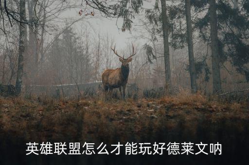 lol手游要怎么才能玩好德莱文，英雄联盟怎么可以玩好德莱文