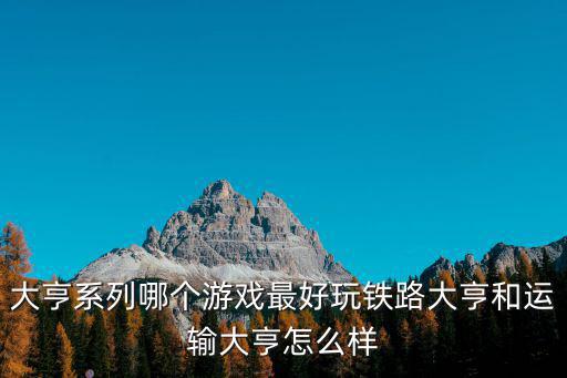 大亨系列哪个游戏最好玩铁路大亨和运输大亨怎么样