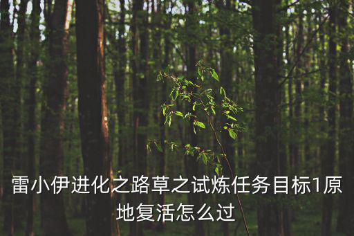 雷小伊进化之路草之试炼任务目标1原地复活怎么过