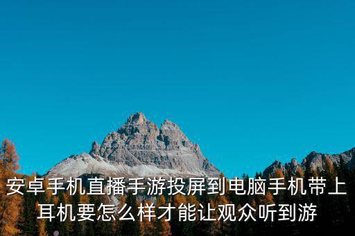 手游直播投屏怎么播放手机声音，安卓手机直播手游投屏到电脑手机带上耳机要怎么样才能让观众听到游