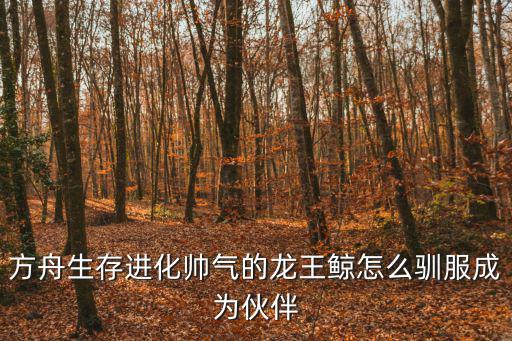 方舟生存进化帅气的龙王鲸怎么驯服成为伙伴