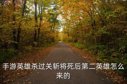 手游英雄杀过关斩将死后第二英雄怎么来的