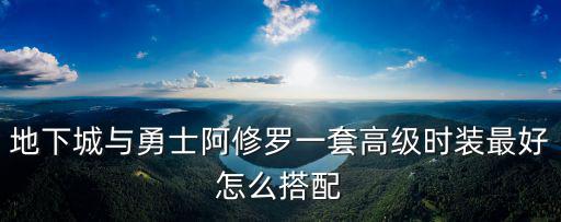 地下城与勇士阿修罗一套高级时装最好怎么搭配