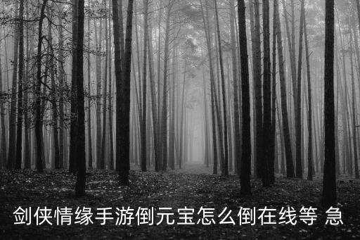 剑侠情缘手游倒元宝怎么倒在线等 急
