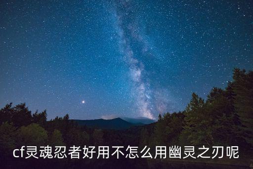 cf灵魂忍者好用不怎么用幽灵之刃呢