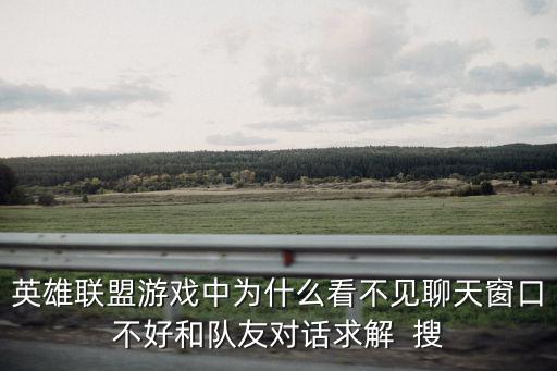 英雄联盟游戏中为什么看不见聊天窗口不好和队友对话求解 搜