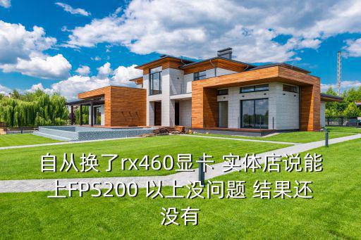 自从换了rx460显卡 实体店说能上FPS200 以上没问题 结果还没有