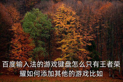 百度输入法的游戏键盘怎么只有王者荣耀如何添加其他的游戏比如
