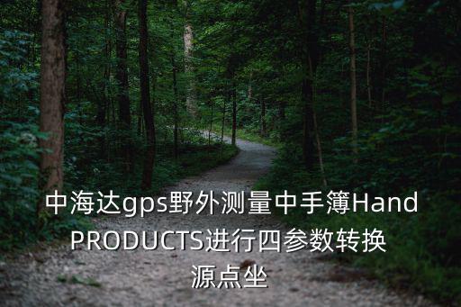 中海达gps野外测量中手簿Hand PRODUCTS进行四参数转换 源点坐