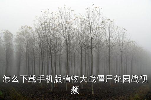 怎么下载手机版植物大战僵尸花园战视频