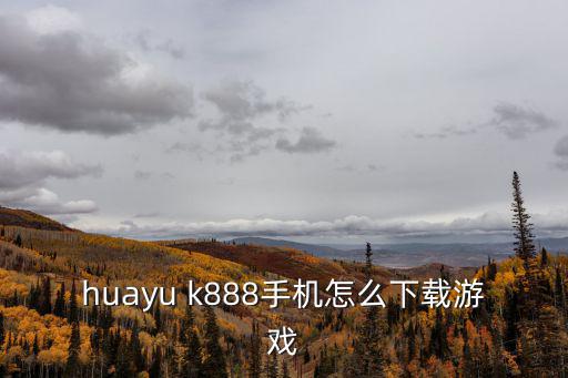 huayu k888手机怎么下载游戏