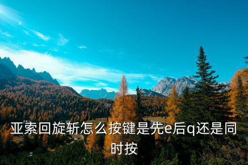 亚索回旋斩怎么按键是先e后q还是同时按