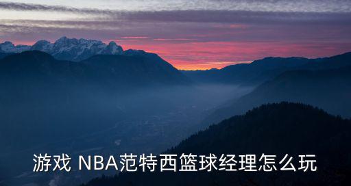 游戏 NBA范特西篮球经理怎么玩