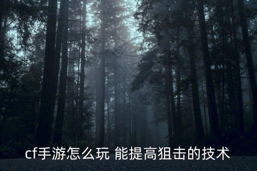 cf手游怎么玩 能提高狙击的技术