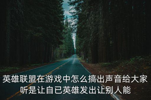 英雄联盟在游戏中怎么搞出声音给大家听是让自已英雄发出让别人能