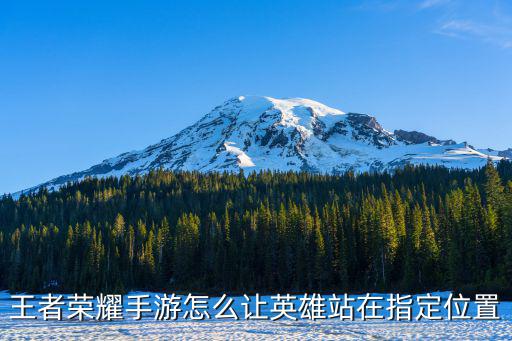 英雄手游怎么调游戏里人物位置，开阵的时候人物位置不对怎么换