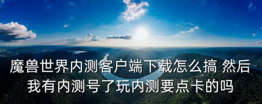 魔兽世界内测客户端下载怎么搞 然后我有内测号了玩内测要点卡的吗