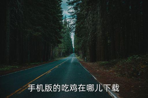 吃鸡中文版手游怎么下载，手机版的吃鸡在哪儿下载