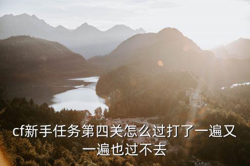 cf新手任务第四关怎么过打了一遍又一遍也过不去