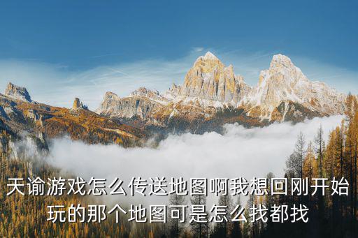 天谕游戏怎么传送地图啊我想回刚开始玩的那个地图可是怎么找都找