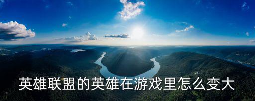 英雄联盟的英雄在游戏里怎么变大