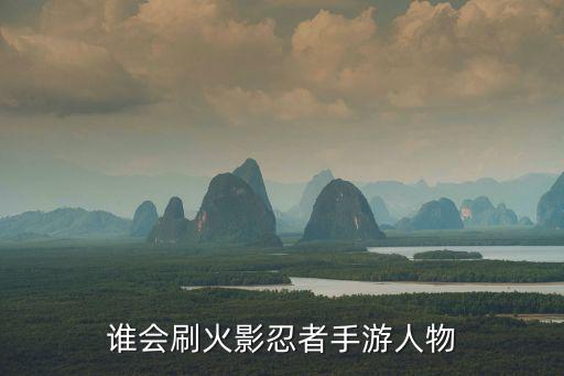 谁会刷火影忍者手游人物