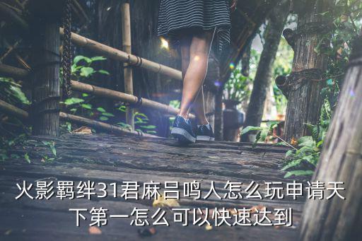 火影羁绊31君麻吕鸣人怎么玩申请天下第一怎么可以快速达到