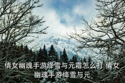 倩女幽魂手游绛雪与元霜怎么打 倩女幽魂手游绛雪与元