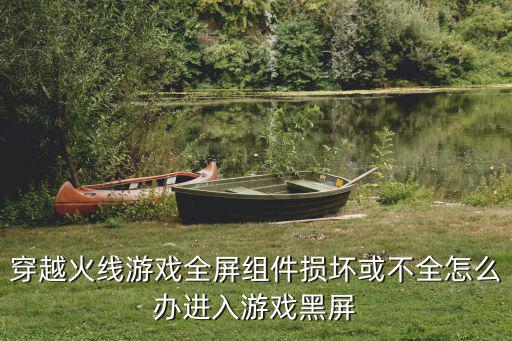 穿越火线游戏全屏组件损坏或不全怎么办进入游戏黑屏