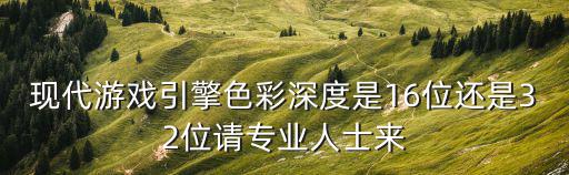 现代游戏引擎色彩深度是16位还是32位请专业人士来