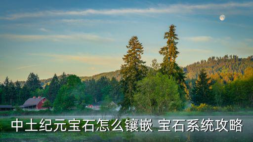 中土纪元宝石怎么镶嵌 宝石系统攻略