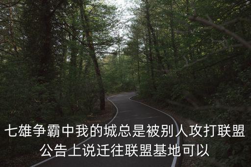 七雄争霸中我的城总是被别人攻打联盟公告上说迁往联盟基地可以
