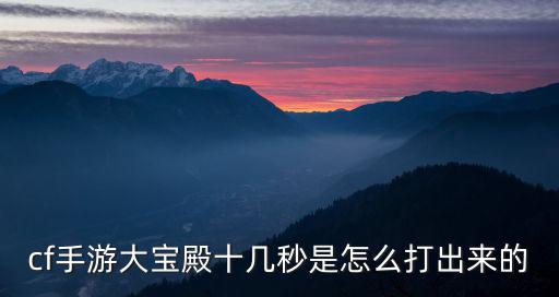cf手游大宝殿十几秒是怎么打出来的