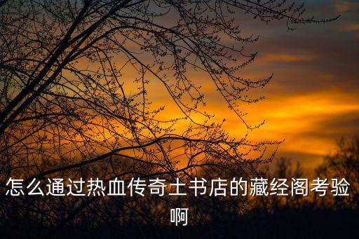 怎么通过热血传奇土书店的藏经阁考验啊