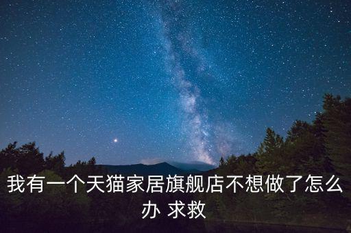 我有一个天猫家居旗舰店不想做了怎么办 求救